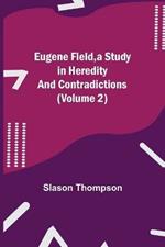 Eugene Field, a Study in Heredity and Contradictions (Volume 2)