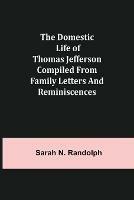 The Domestic Life of Thomas Jefferson Compiled From Family Letters and Reminiscences