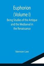 Euphorion (Volume I); Being Studies of the Antique and the Mediaeval in the Renaissance