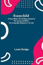 Everychild; A Story Which The Old May Interpret to the Young and Which the Young May Interpret to the Old