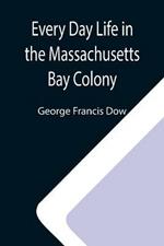 Every Day Life in the Massachusetts Bay Colony