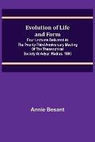 Evolution of Life and Form; Four lectures delivered at the twenty-third anniversary meeting of the Theosophical Society at Adyar, Madras, 1898