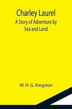 Charley Laurel; A Story of Adventure by Sea and Land