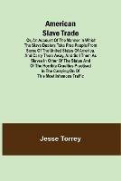 American Slave Trade Or, An Account of the Manner in which the Slave Dealers take Free People from some of the United States of America, and carry them away, and sell them as Slaves in other of the States; and of the horrible Cruelties practised in the car