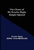 The Closet of Sir Kenelm Digby Knight Opened