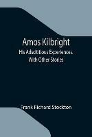 Amos Kilbright; His Adscititious Experiences. With Other Stories