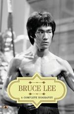 Bruce Lee: A Complete Biography