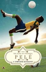 Pele: A Complete Biography (The King of Football)