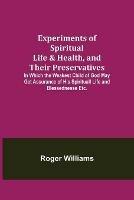 Experiments of Spiritual Life & Health, and Their Preservatives; In Which the Weakest Child of God May Get Assurance of His Spirituall Life and Blessednesse Etc.