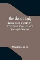 The Blonde Lady; Being a Record of the Duel of Wits between Arsene Lupin and the English Detective
