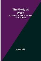 The Body at Work: A Treatise on the Principles of Physiology