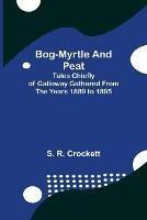 Bog-Myrtle and Peat; Tales Chiefly of Galloway Gathered from the Years 1889 to 1895