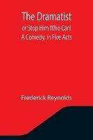 The Dramatist; or Stop Him Who Can! A Comedy, in Five Acts