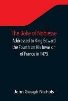 The Boke of Noblesse; Addressed to King Edward the Fourth on His Invasion of France in 1475