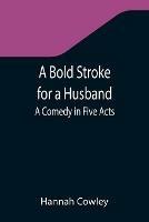 A Bold Stroke for a Husband: A Comedy in Five Acts