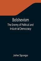 Bolshevism: The Enemy of Political and Industrial Democracy