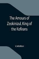 The Amours of Zeokinizul, King of the Kofirans; Translated from the Arabic of the famous Traveller Krinelbol