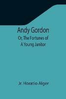 Andy Gordon; Or, The Fortunes of A Young Janitor
