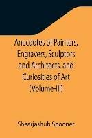 Anecdotes of Painters, Engravers, Sculptors and Architects, and Curiosities of Art (Volume-III)