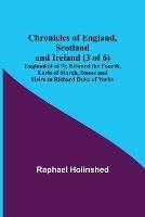 Chronicles of England, Scotland and Ireland (3 of 6): England (4 of 9); Edward the Fourth, Earle of March, Sonne and Heire to Richard Duke of Yorke