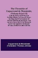 The Chronicles of Enguerrand de Monstrelet, (Volume I) [of 13]; Containing an account of the cruel civil wars between the houses of Orleans and Burgundy, of the possession of Paris and Normandy by the English, their expulsion thence, and of other memorable eve