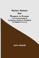 Ancient Armour and Weapons in Europe; From the Iron Period of the Northern Nations to the End of the Thirteenth Century