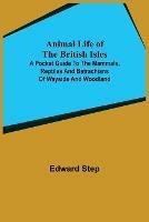 Animal Life of the British Isles; A Pocket Guide to the Mammals, Reptiles and Batrachians of Wayside and Woodland