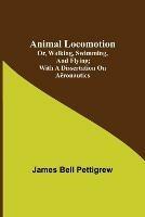 Animal Locomotion; or, walking, swimming, and flying; With a dissertation on aeronautics