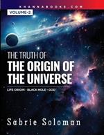 THE TRUTH OF THE ORIGIN OF THE UNIVERSE THE ORIGIN OF LIFE IN THE UNIVERSE - THE BLACK HOLE AND GOD Volume 2