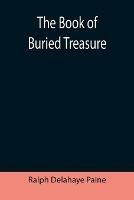 The Book of Buried Treasure; Being a True History of the Gold, Jewels, and Plate of Pirates, Galleons, etc., which are sought for to this day