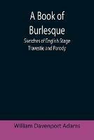 A Book of Burlesque: Sketches of English Stage Travestie and Parody