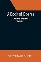 A Book of Operas: Their Histories, Their Plots, and Their Music