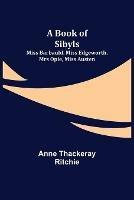 A Book of Sibyls: Miss Barbauld, Miss Edgeworth, Mrs Opie, Miss Austen