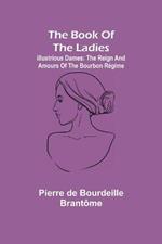 The book of the ladies; Illustrious Dames: The Reign and Amours of the Bourbon Regime