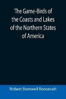 The Game-Birds of the Coasts and Lakes of the Northern States of America; A full account of the sporting along our sea-shores and inland waters, with a comparison of the merits of breech-loaders and muzzle-loaders