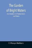 The Garden of Bright Waters; One Hundred and Twenty Asiatic Love Poems