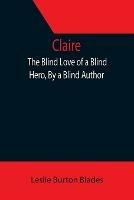 Claire: The Blind Love of a Blind Hero, By a Blind Author