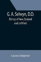 G. A. Selwyn, D.D.: Bishop of New Zealand and Lichfield