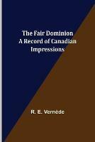 The Fair Dominion A Record of Canadian Impressions