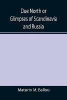 Due North or Glimpses of Scandinavia and Russia