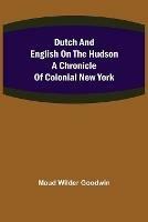 Dutch and English on the Hudson A Chronicle of Colonial New York