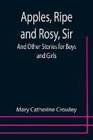 Apples, Ripe and Rosy, Sir; And Other Stories for Boys and Girls