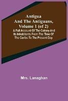 Antigua and the Antiguans, Volume 1 (of 2); A full account of the colony and its inhabitants from the time of the Caribs to the present day