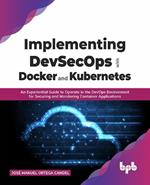 Implementing DevSecOps with Docker and Kubernetes: An Experiential Guide to Operate in the DevOps Environment for Securing and Monitoring Container Applications