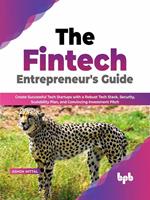 The Fintech Entrepreneur’s Guide: Create Successful Tech Startups with a Robust Tech Stack, Security, Scalability Plan, and Convincing Investment Pitch (English Edition)