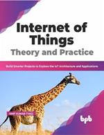 Internet of Things Theory and Practice: Build Smarter Projects to Explore the IoT Architecture and Applications (English Edition)