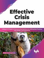 Effective Crisis Management: A Robust A-Z Guide for Demonstrating Resilience by Utilizing Best Practices, Case Studies, and Experiences (English Edition)