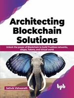 Architecting Blockchain Solutions: Unlock the Power of Blockchain to Build Trustless Networks, dApps, Tokens, and Virtual World (English Edition)