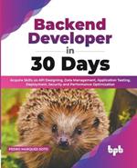 Backend Developer in 30 Days: Acquire Skills on API Designing, Data Management, Application Testing, Deployment, Security and Performance Optimization (English Edition)