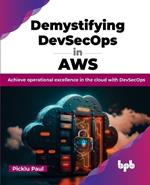 Demystifying DevSecOps in AWS: Achieve operational excellence in the cloud with DevSecOps